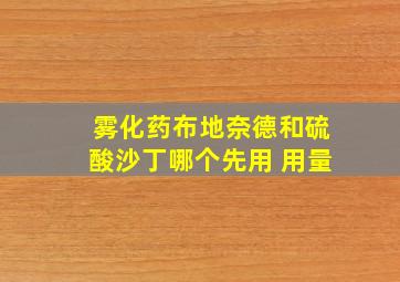 雾化药布地奈德和硫酸沙丁哪个先用 用量